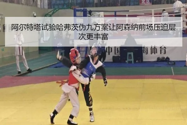 阿尔特塔试验哈弗茨伪九方案让阿森纳前场压迫层次更丰富