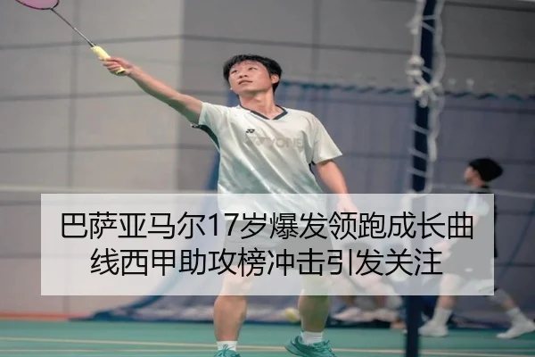 巴萨亚马尔17岁爆发领跑成长曲线西甲助攻榜冲击引发关注