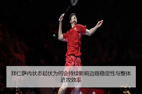 拜仁萨内状态起伏为何会持续影响边路稳定性与整体进攻效率